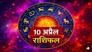 राशिफल 10 अप्रैल: इन राशियों की खुलेगी किस्मत, जानें करियर, पैसा और प्रेम का पूरा हाल