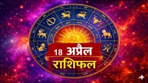 18 अप्रैल 2026 राशिफल: इन राशियों के लिए खुलेंगे तरक्की के रास्ते, जानें आपका दिन कैसा रहेगा