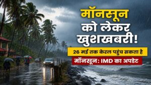 तपती गर्मी में राहत की खबर, 26 मई तक केरल पहुंच सकता है मानसून, IMD का अपडेट जारी